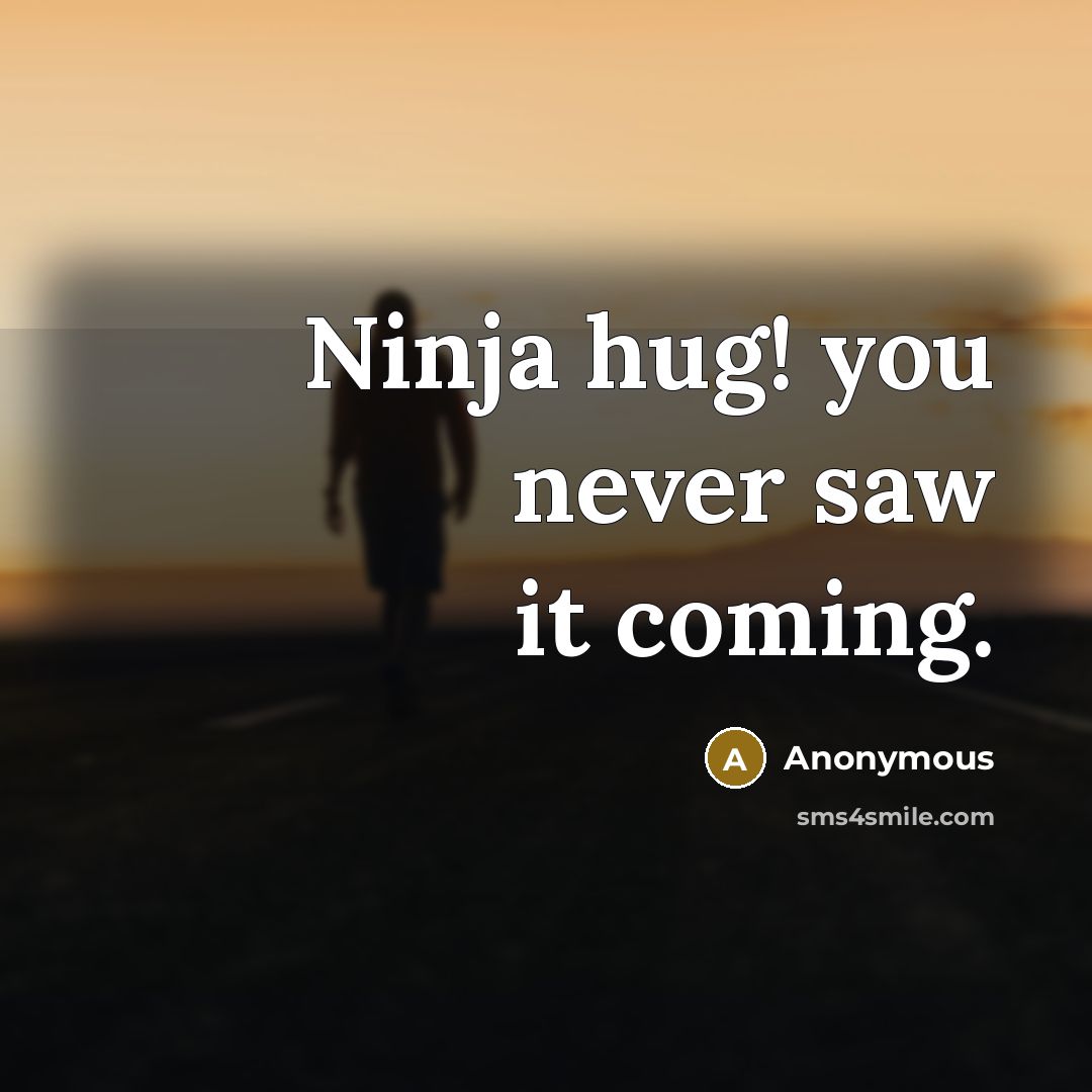 “Ninja hug! you never saw it coming.” quote by Anonymous