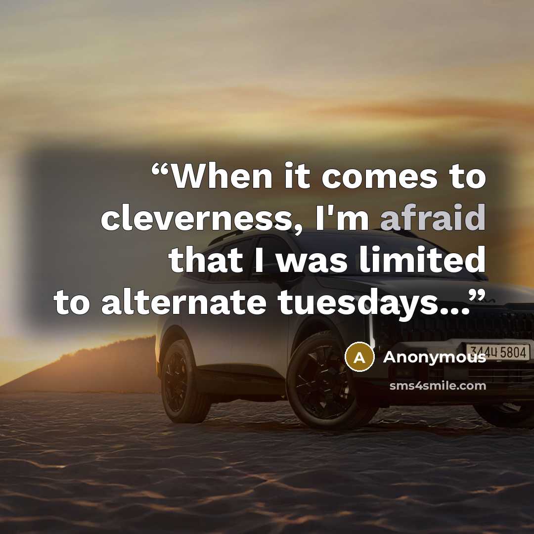 “When it comes to cleverness, I'm afraid that I was limited to alternate tuesdays...” quote by Anonymous