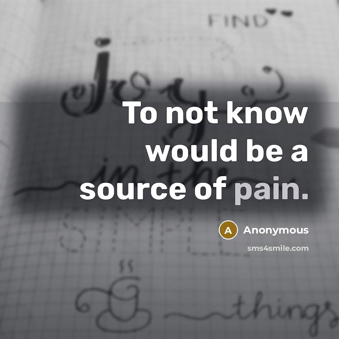 “To not know would be a source of pain.…” quote by Anonymous