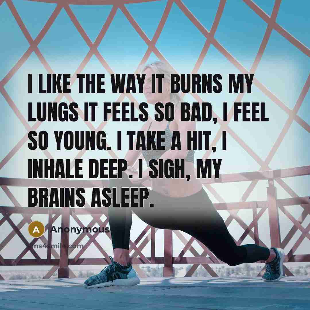 “I like the way it burns my lungs It feels so bad, I feel so young. I take a hit, I inhale deep. I sigh, my brains asleep.” quote by Anonymous