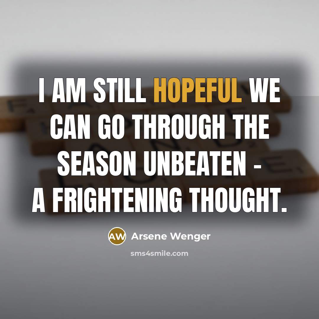 “I am still hopeful we can go through the season…” quote by Arsene Wenger