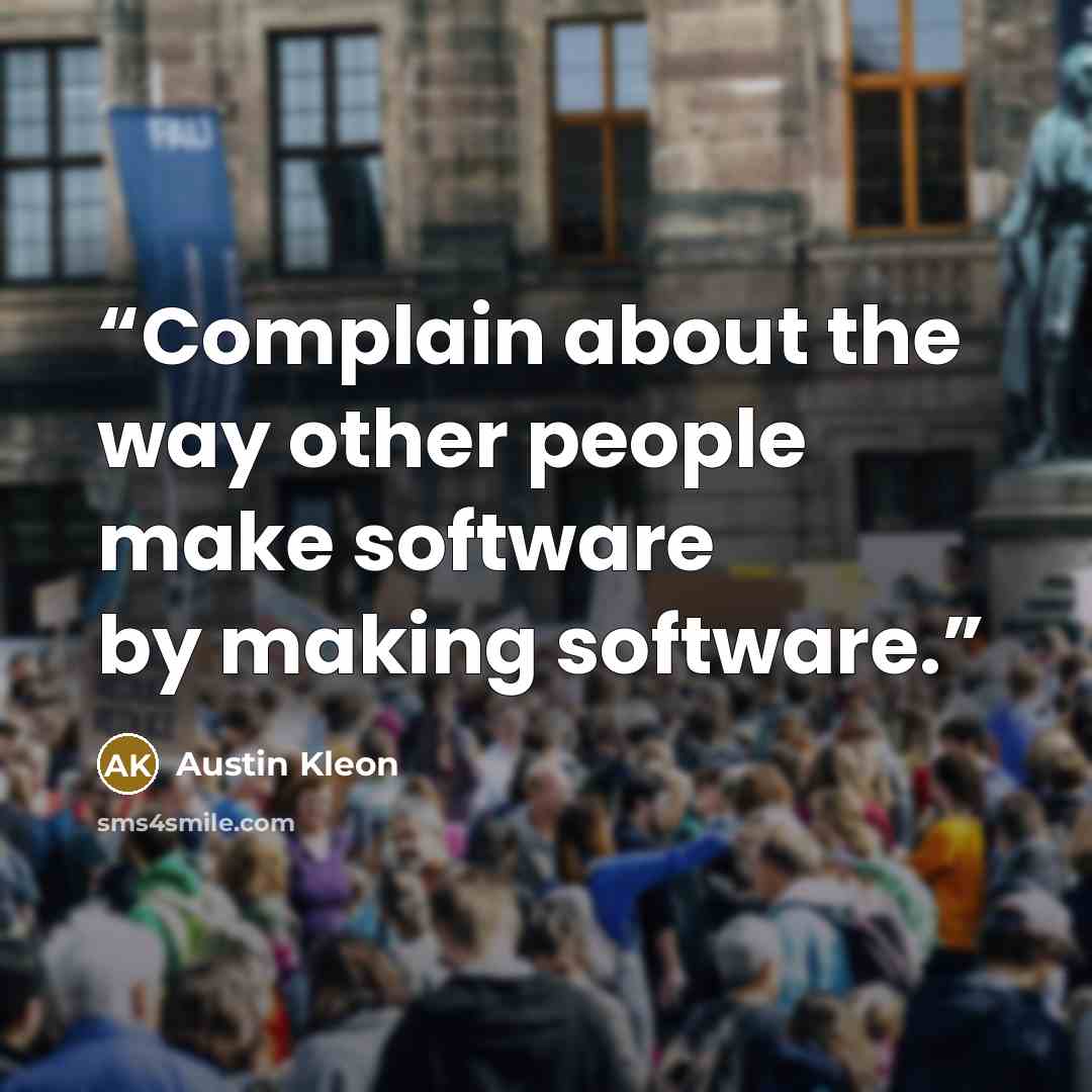 “Complain about the way other people make software by making software.” quote by Austin Kleon