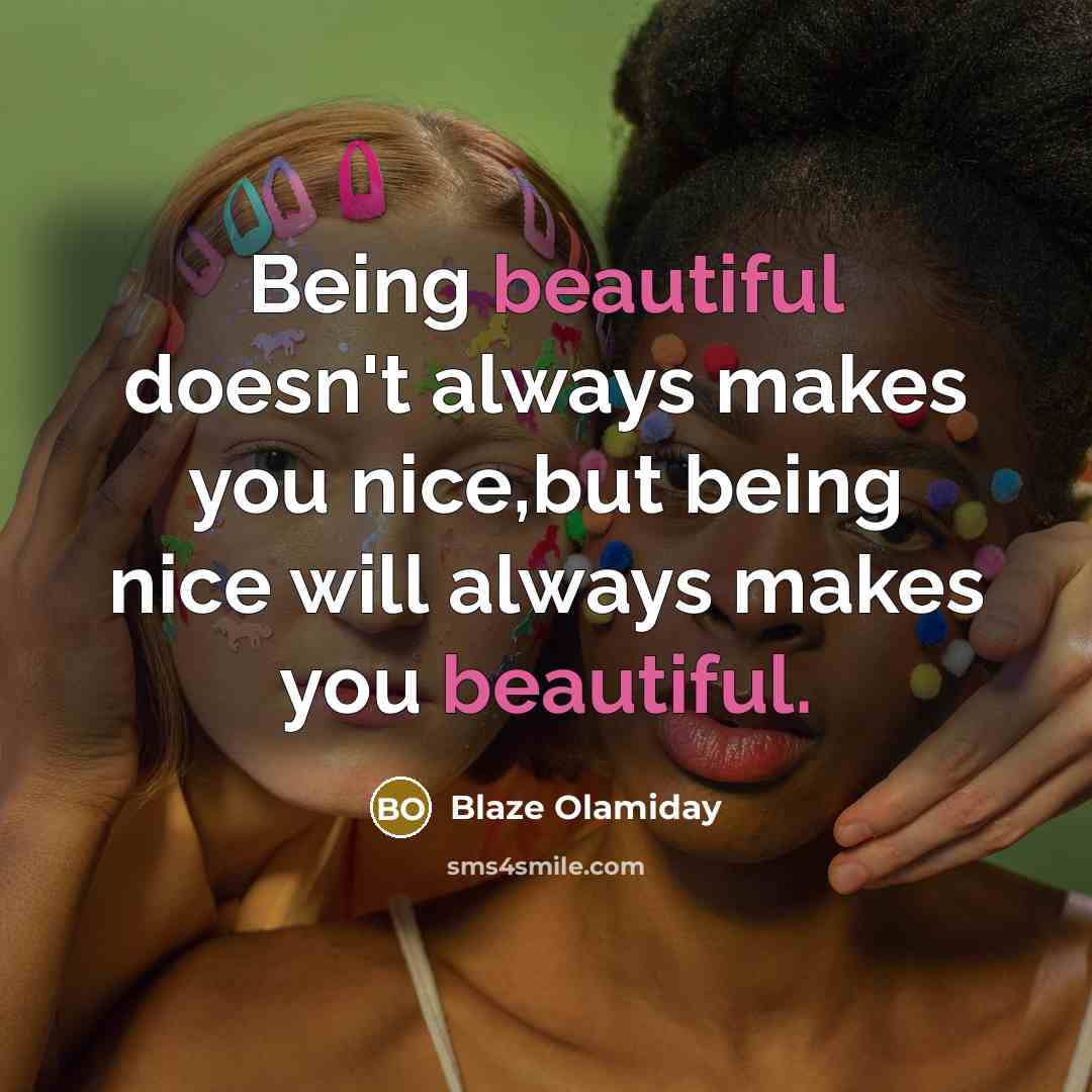 “Being beautiful doesn't always makes you nice,but being nice will…” quote by Blaze Olamiday