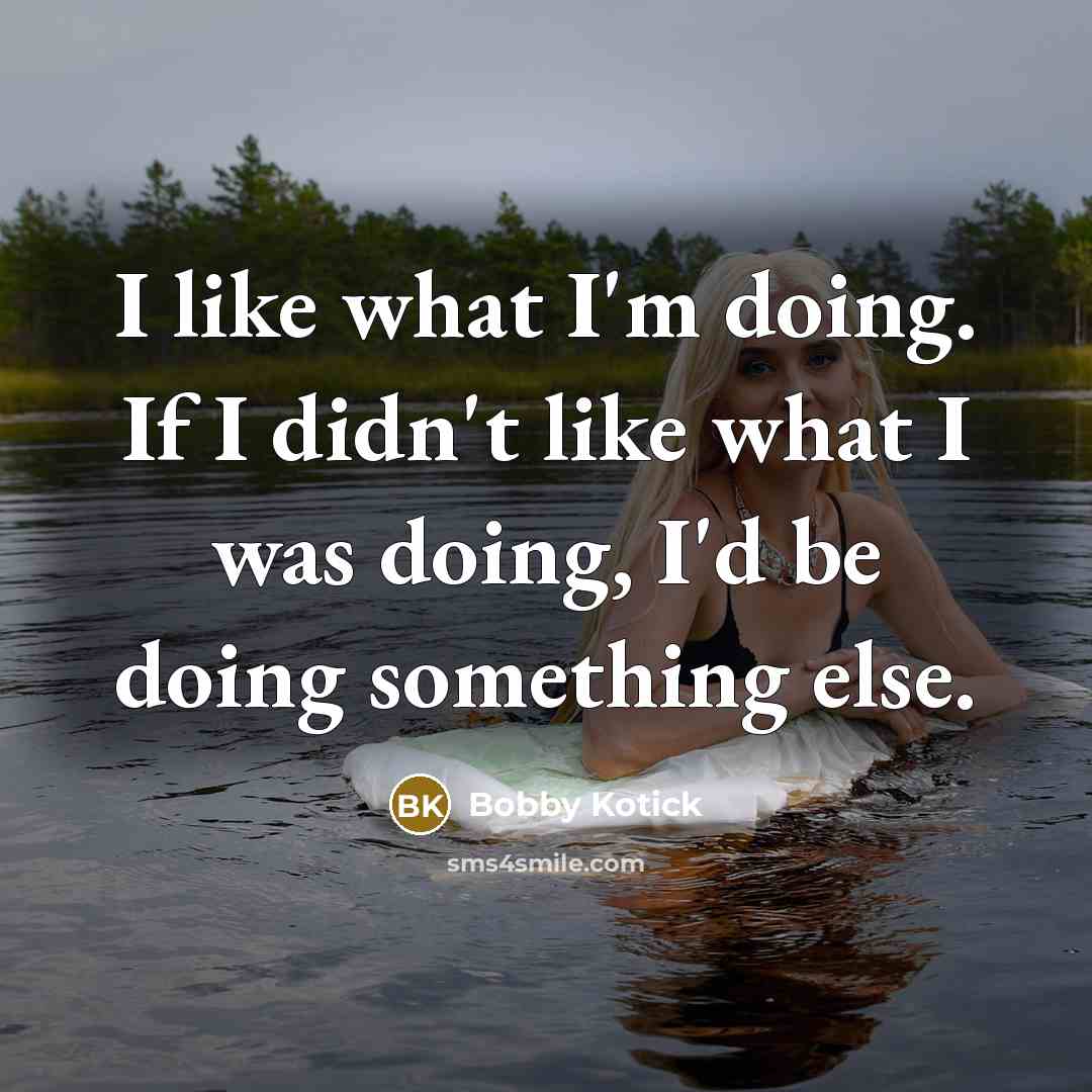 “I like what I'm doing. If I didn't like what…” quote by Bobby Kotick