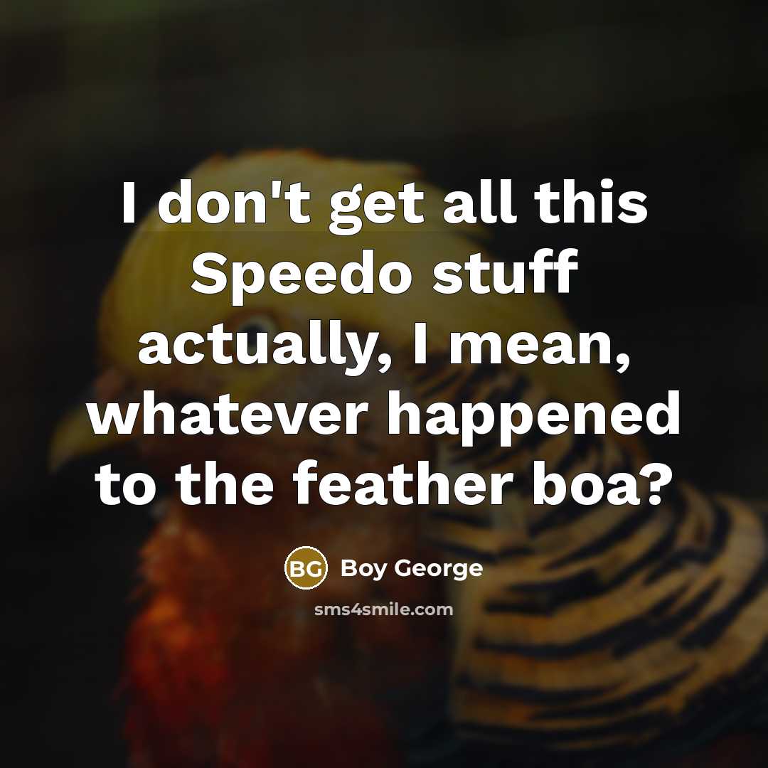 “I don't get all this Speedo stuff actually, I mean,…” quote by Boy George