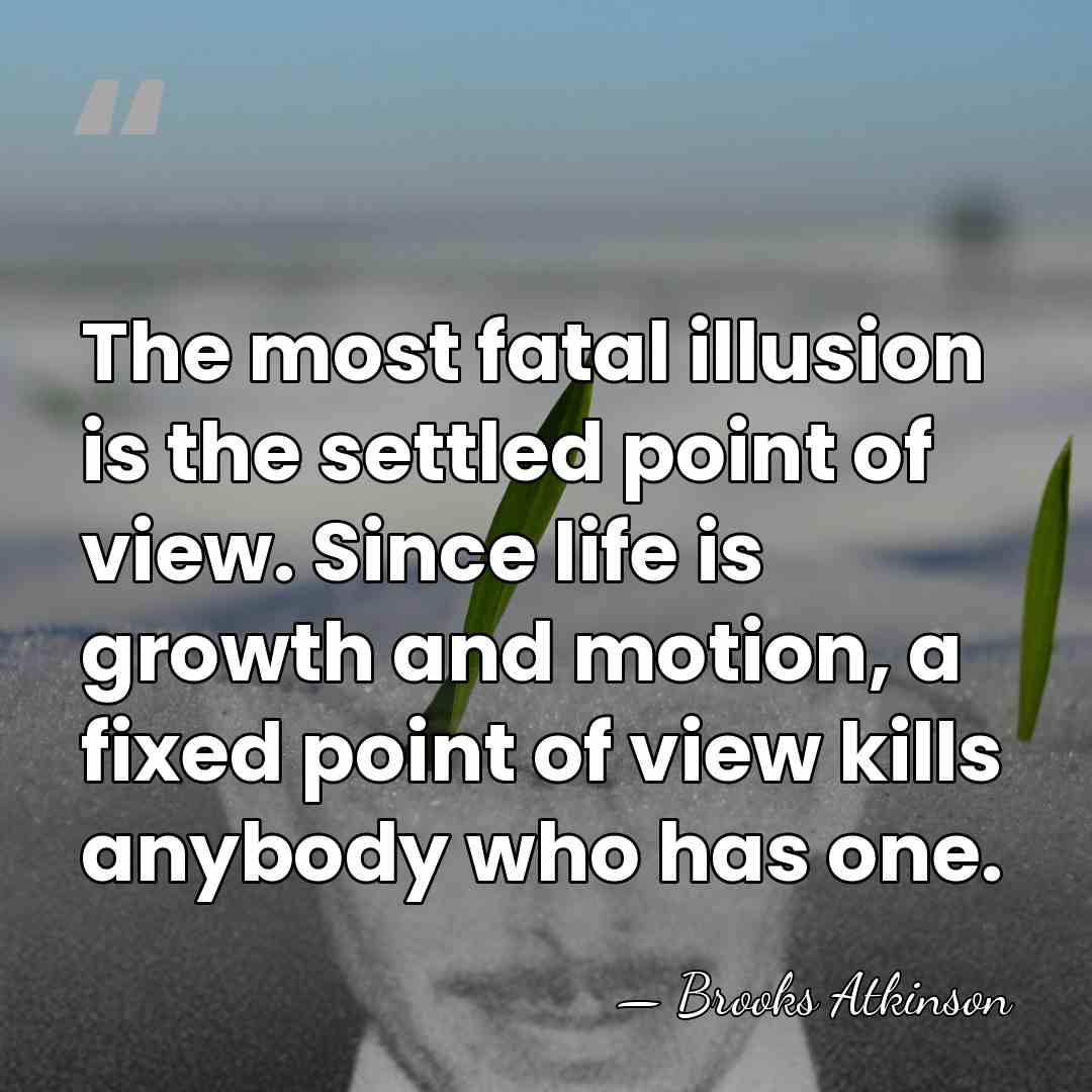 The most fatal illusion is the settled point of view. Since life&hellip; - Brooks Atkinson