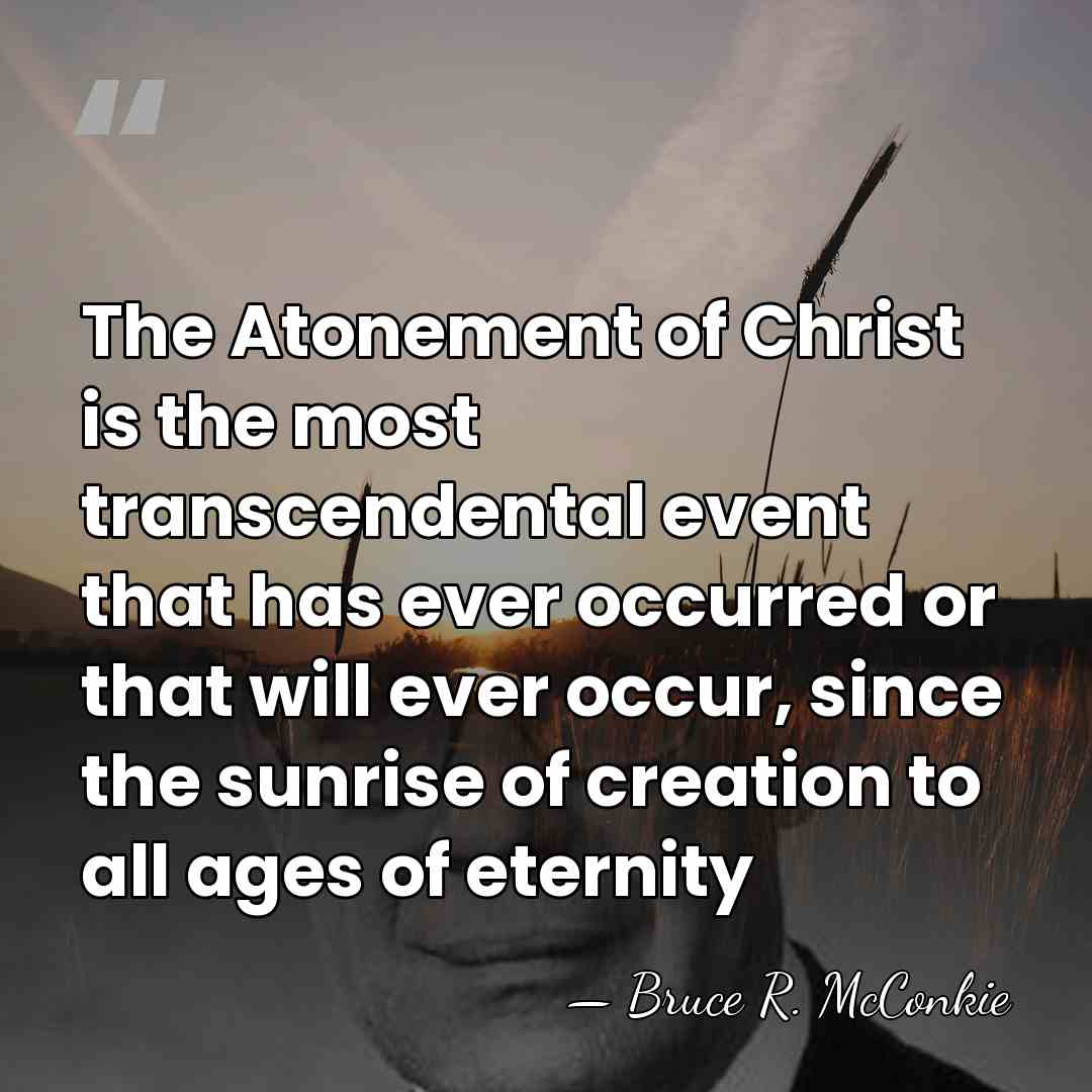 The Atonement of Christ is the most transcendental event that has ever&hellip; - Bruce R. McConkie
