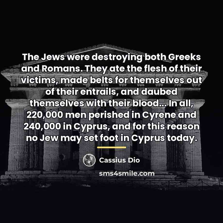 “The Jews were destroying both Greeks and Romans. They ate…” quote by Cassius Dio