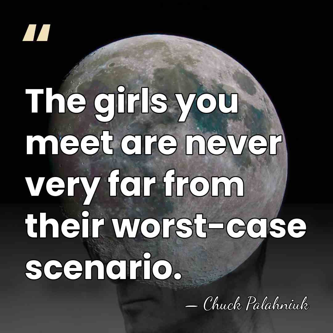 The girls you meet are never very far from their worst-case scenario. - Chuck Palahniuk