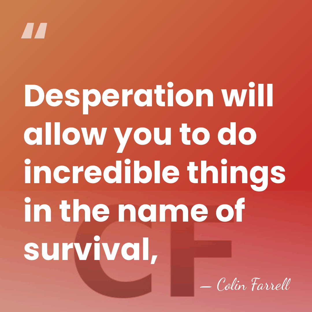Desperation will allow you to do incredible things in the name of&hellip; - Colin Farrell