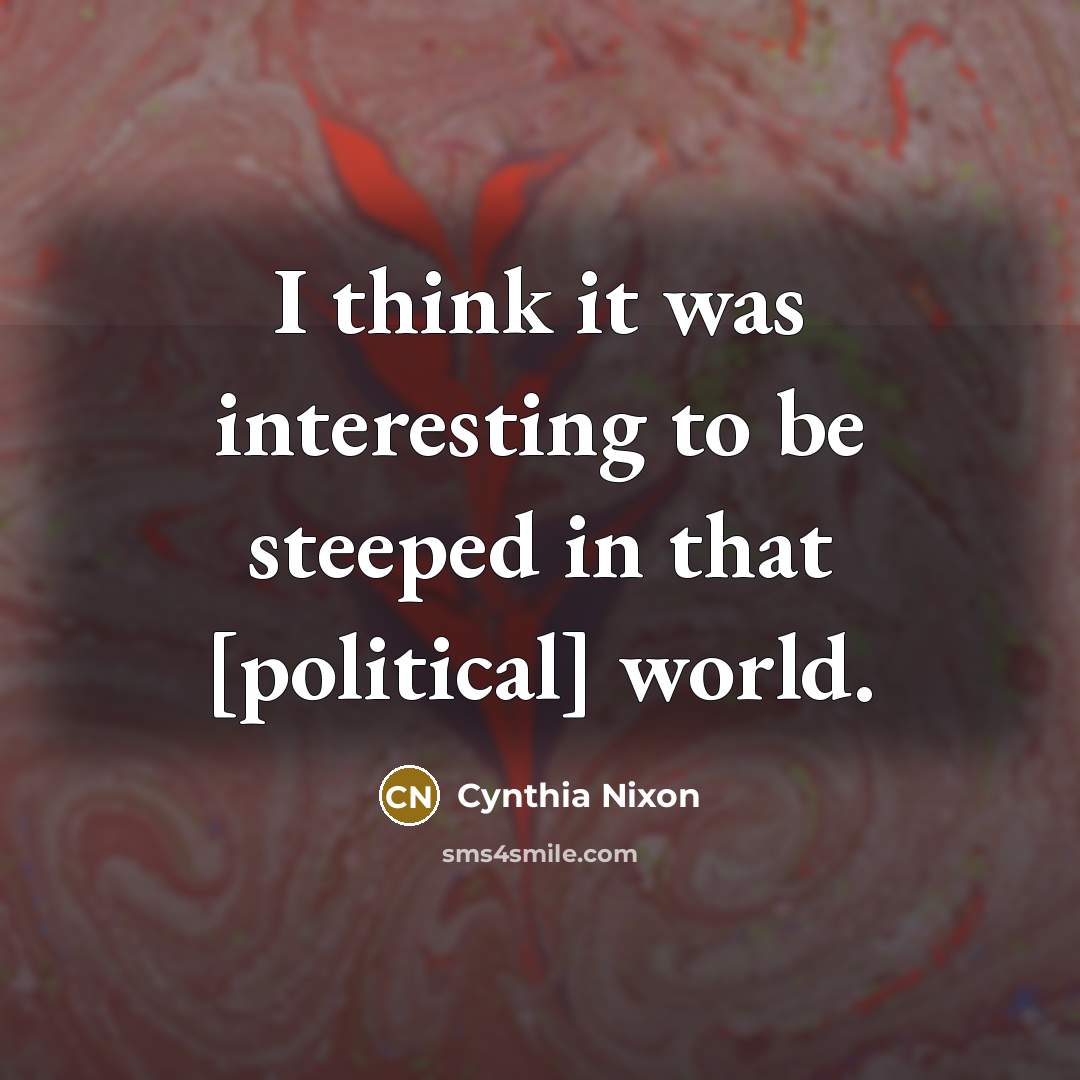 “I think it was interesting to be steeped in that…” quote by Cynthia Nixon