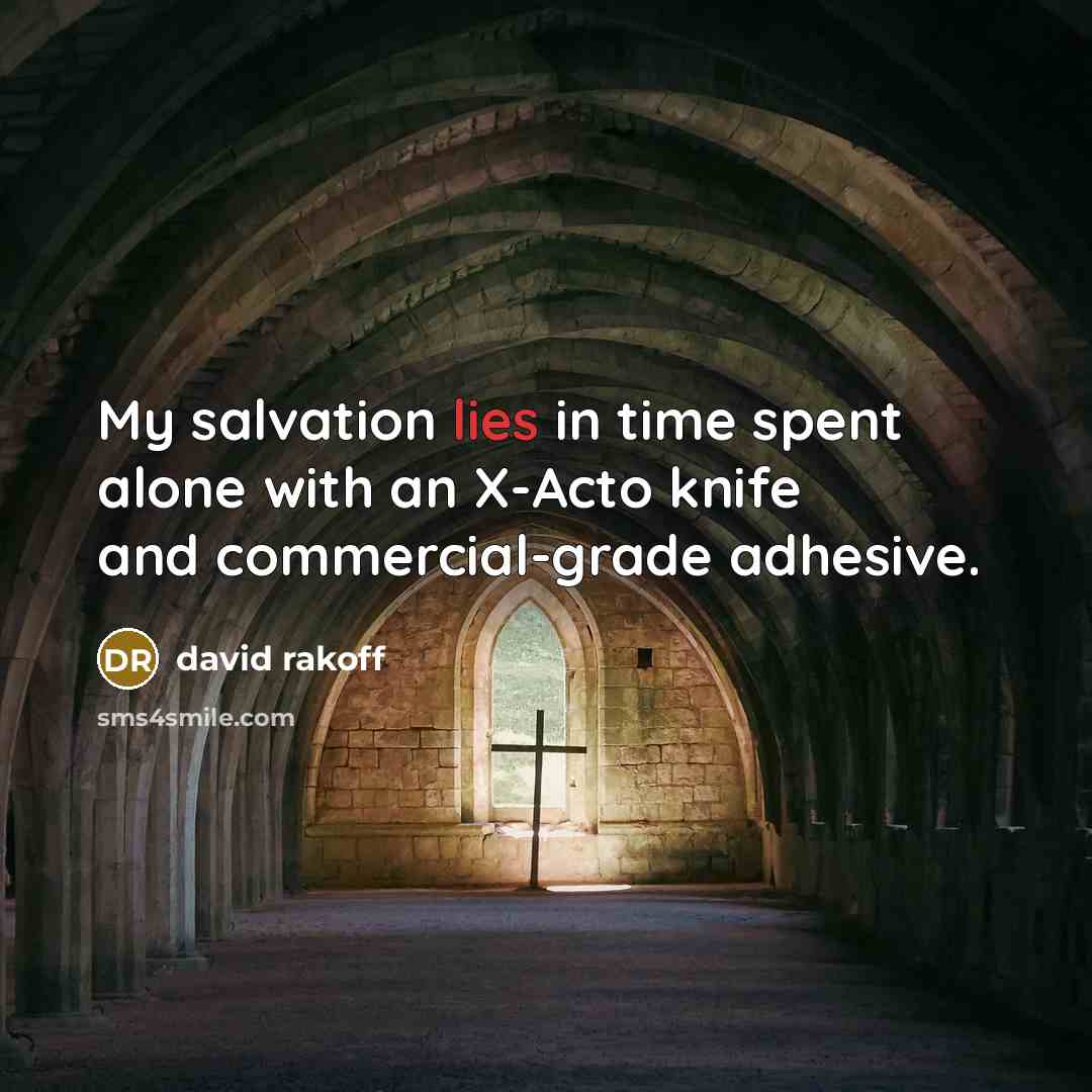 “My salvation lies in time spent alone with an X-Acto knife and commercial-grade adhesive.” quote by David Rakoff