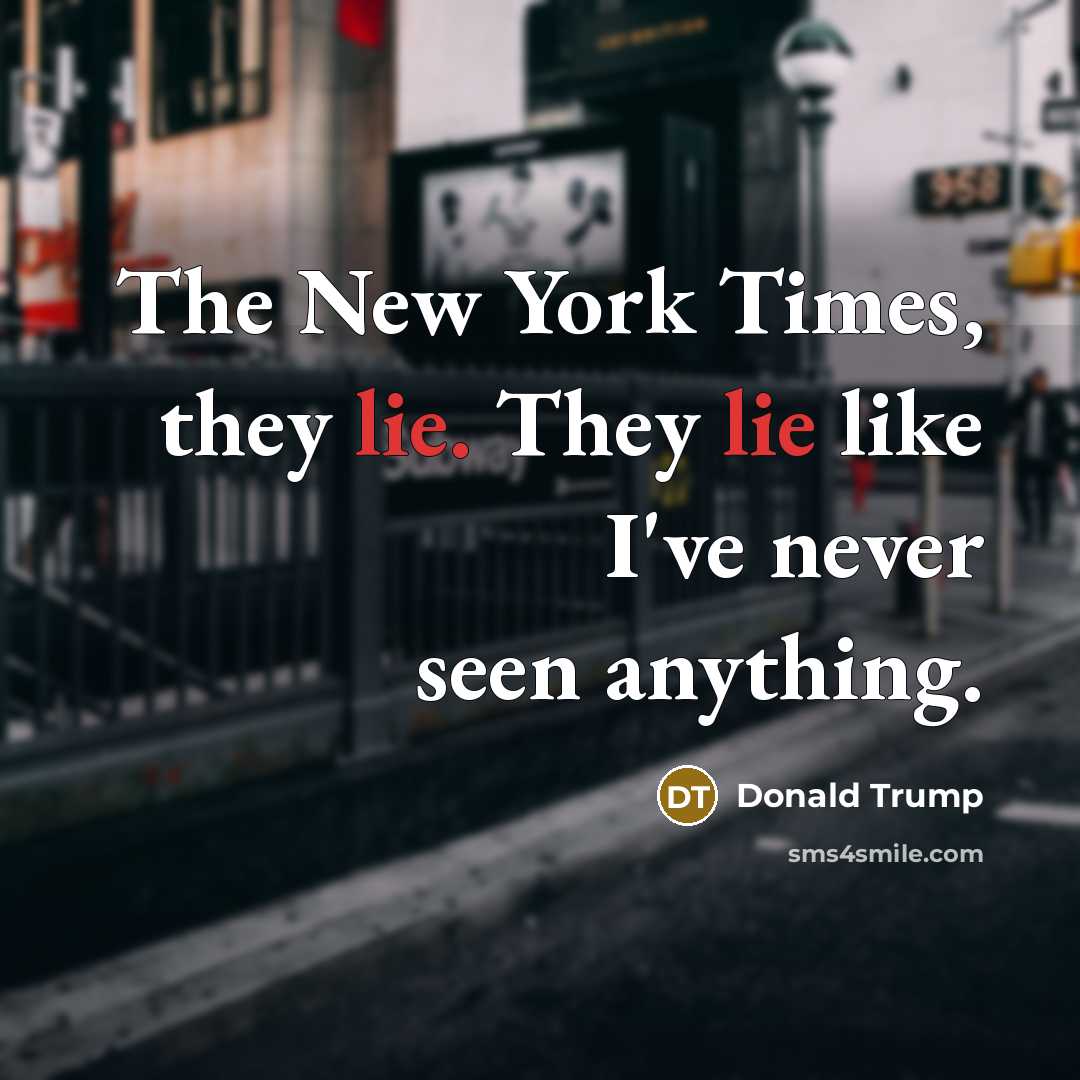 “The New York Times, they lie. They lie like I've never seen anything.” quote by Donald Trump