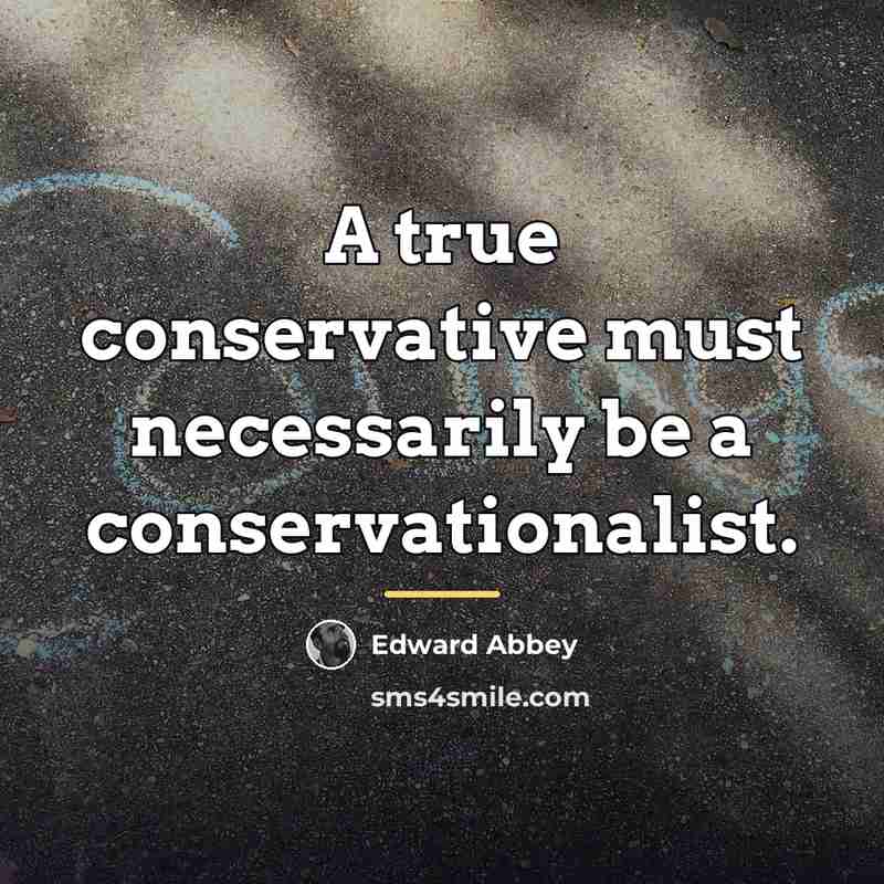 “A true conservative must necessarily be a conservationalist.…” quote by Edward Abbey