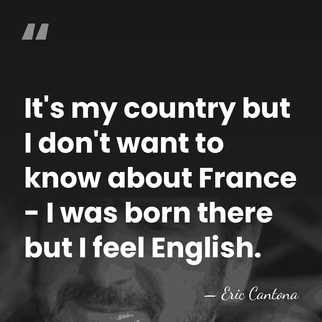 It's my country but I don't want to know about France -&hellip; - Eric Cantona