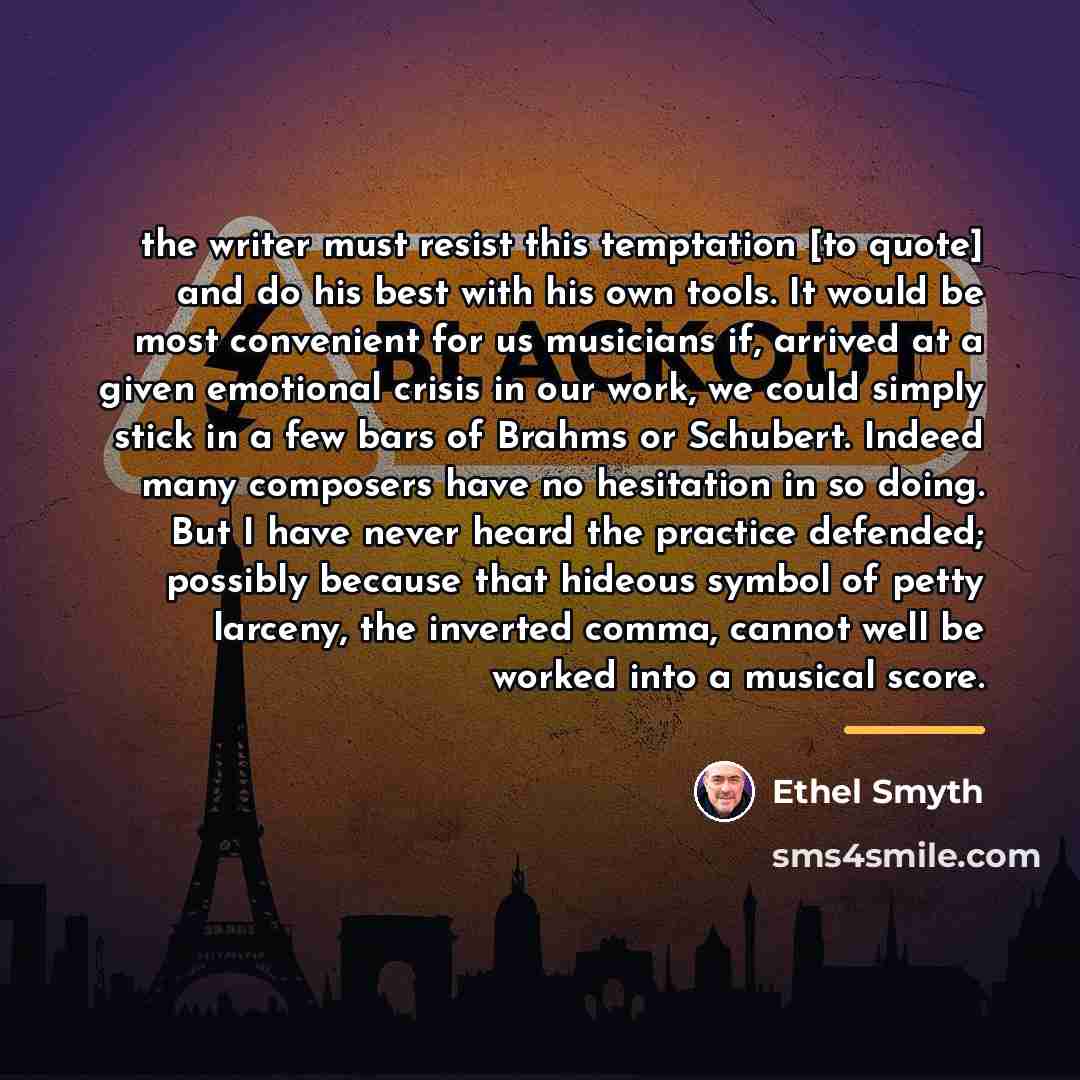 “the writer must resist this temptation [to quote] and do…” quote by Ethel Smyth