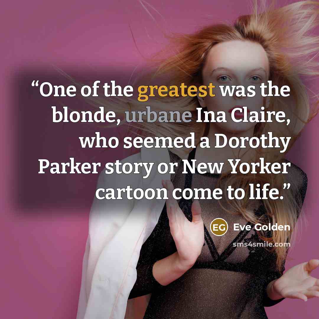 “One of the greatest was the blonde, urbane Ina Claire, who seemed a Dorothy Parker story or New Yorker cartoon come to life.” quote by Eve Golden