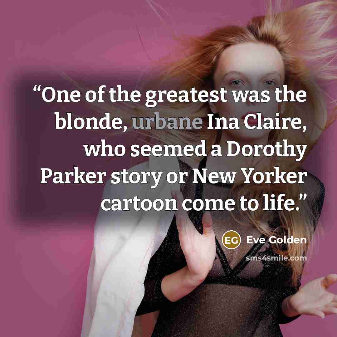 “One of the greatest was the blonde, urbane Ina Claire, who seemed a Dorothy Parker story or New Yorker cartoon come to life.” quote by Eve Golden