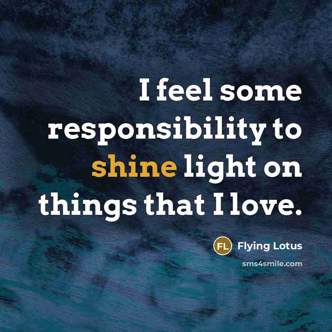 “I feel some responsibility to shine light on things that…” quote by Flying Lotus