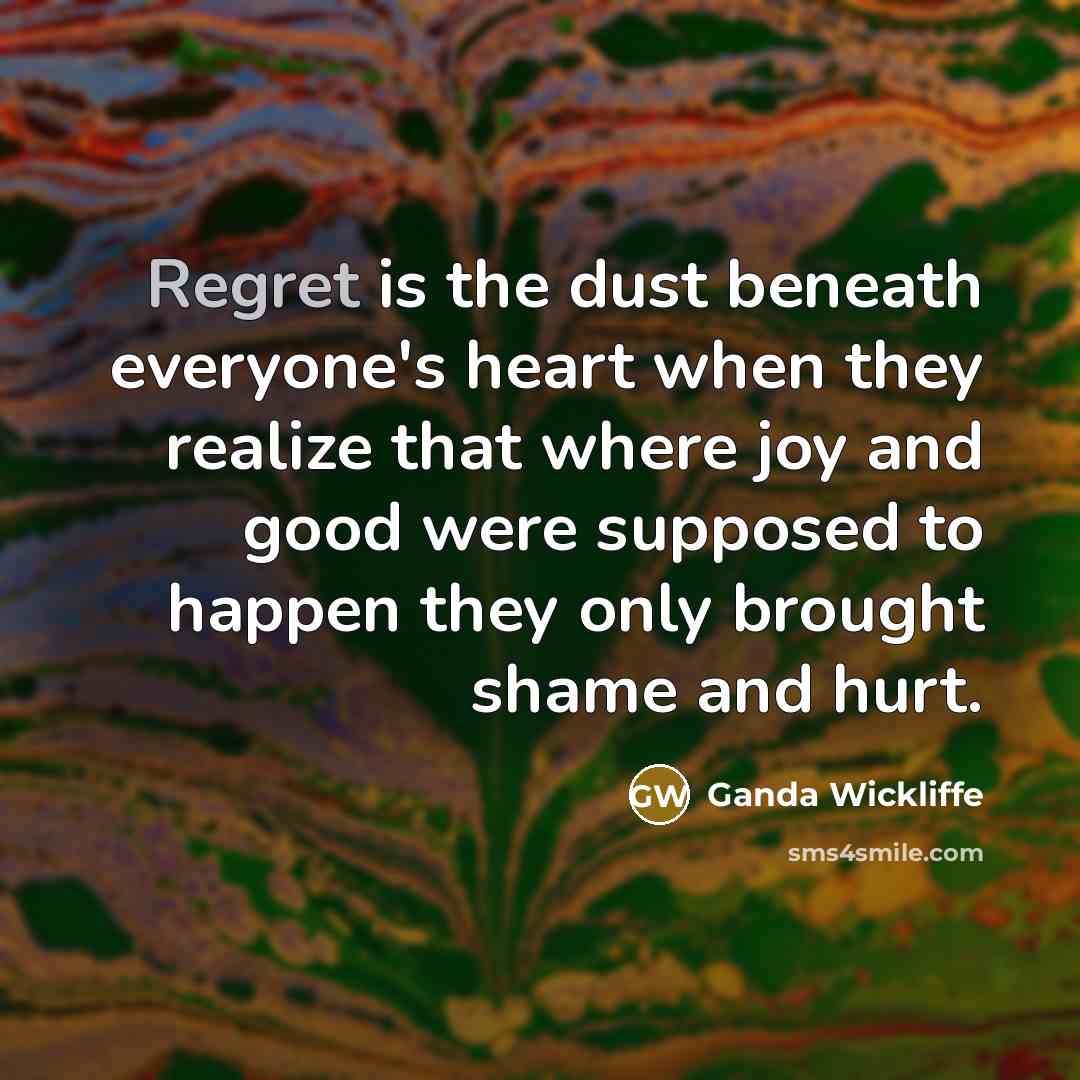 “Regret is the dust beneath everyone's heart when they realize…” quote by Ganda Wickliffe