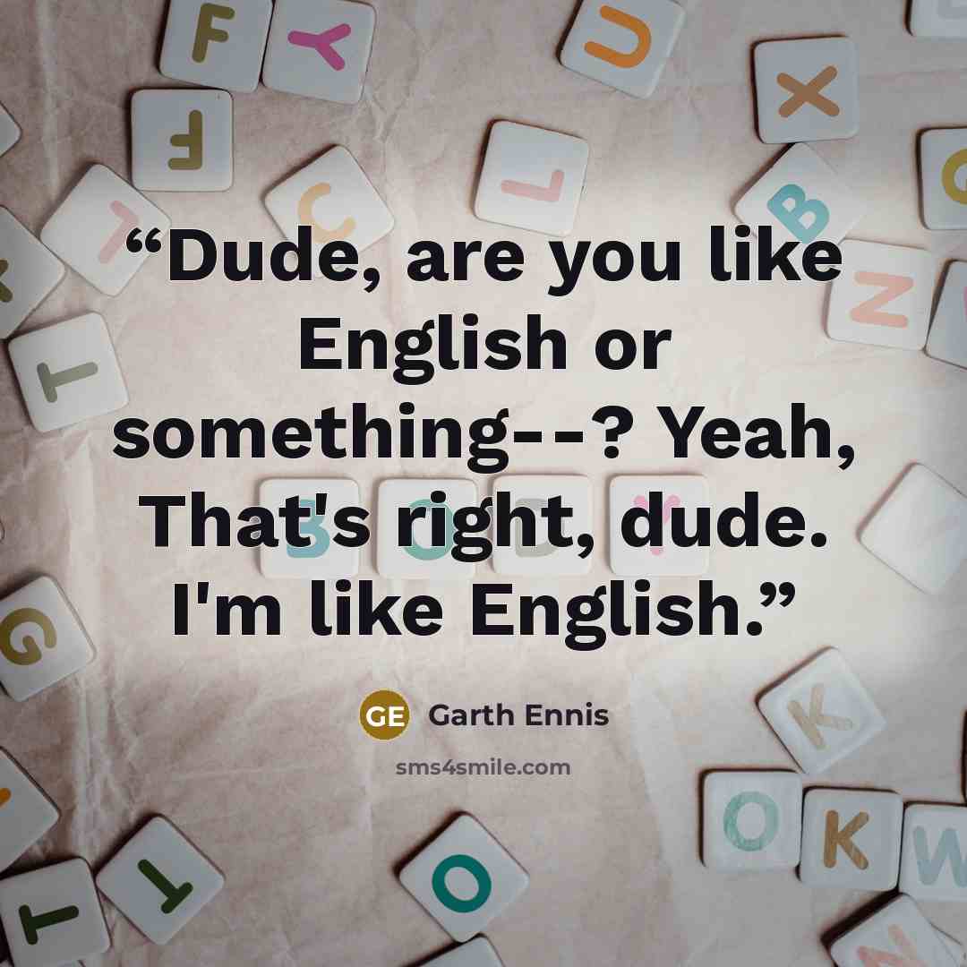 “Dude, are you like English or something--? Yeah, That's right, dude. I'm like English.” quote by Garth Ennis