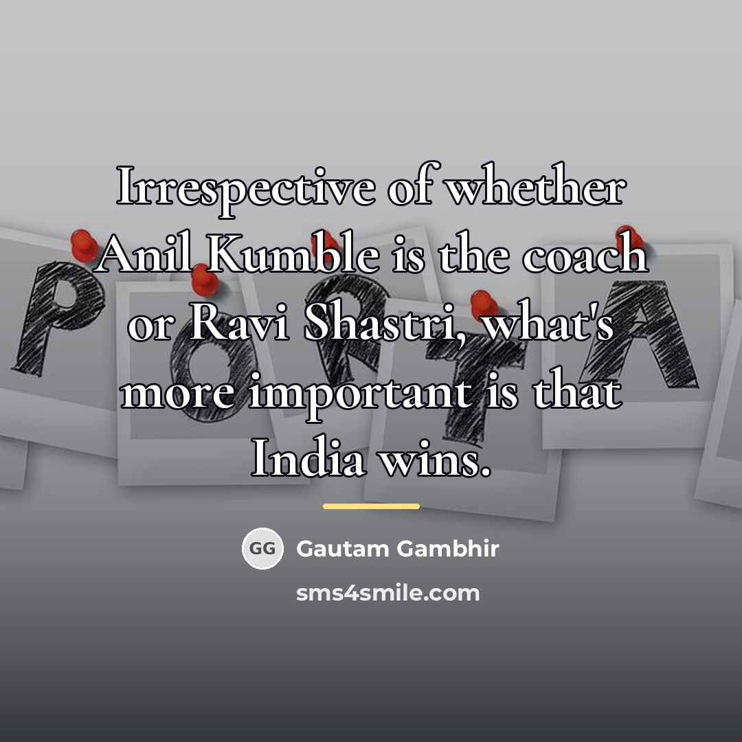 “Irrespective of whether Anil Kumble is the coach or Ravi…” quote by Gautam Gambhir