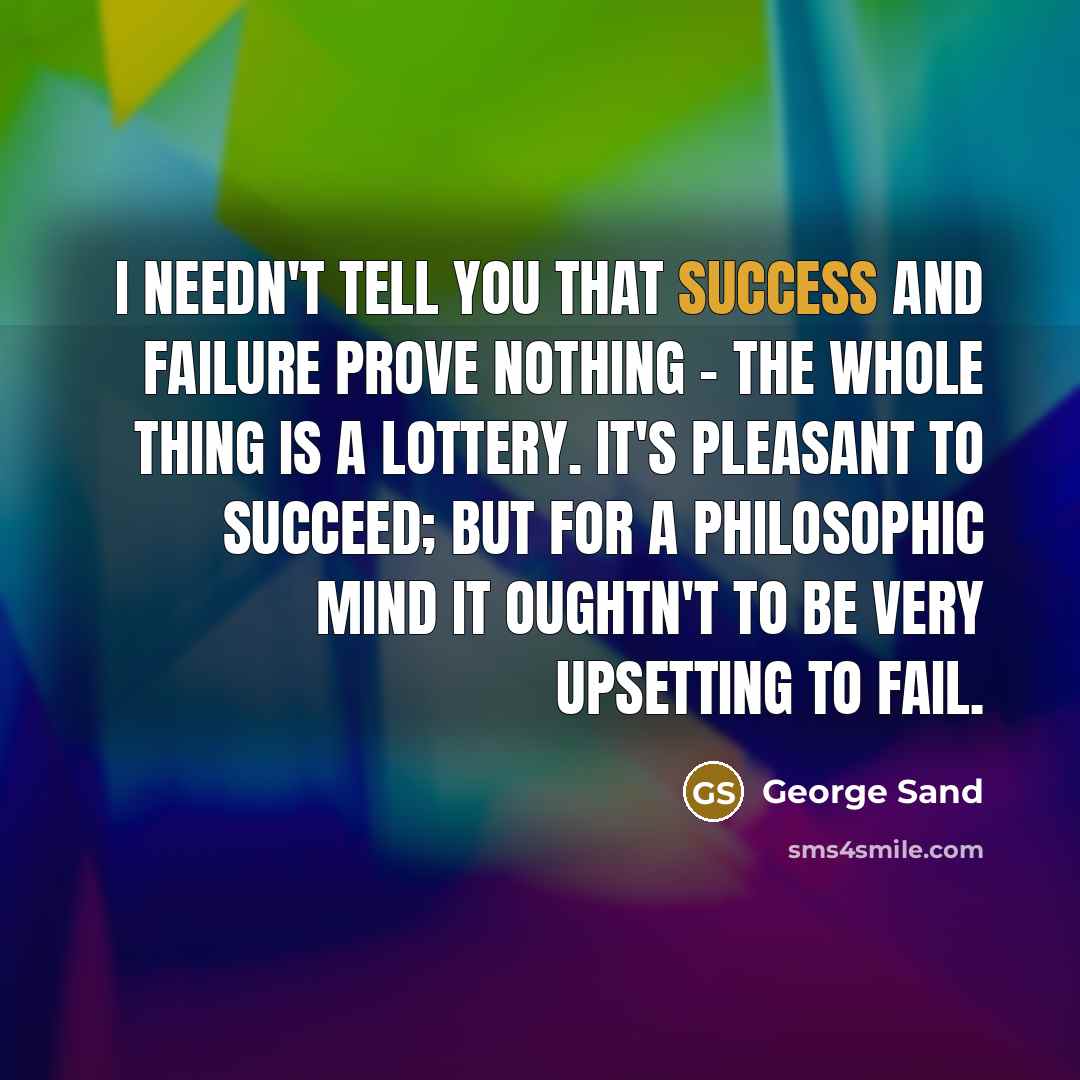 “I needn't tell you that success and failure prove nothing…” quote by George Sand