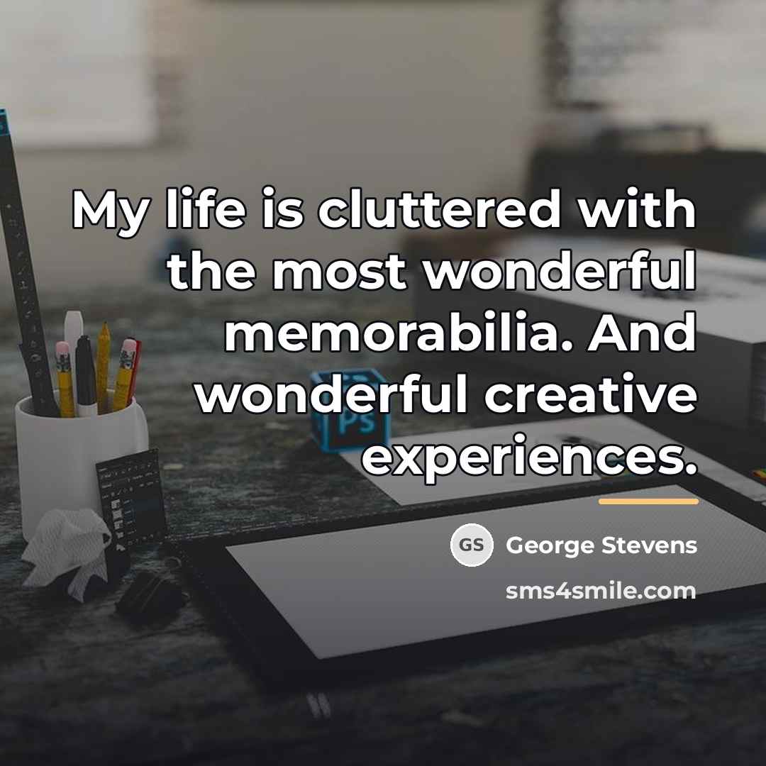 “My life is cluttered with the most wonderful memorabilia. And…” quote by George Stevens
