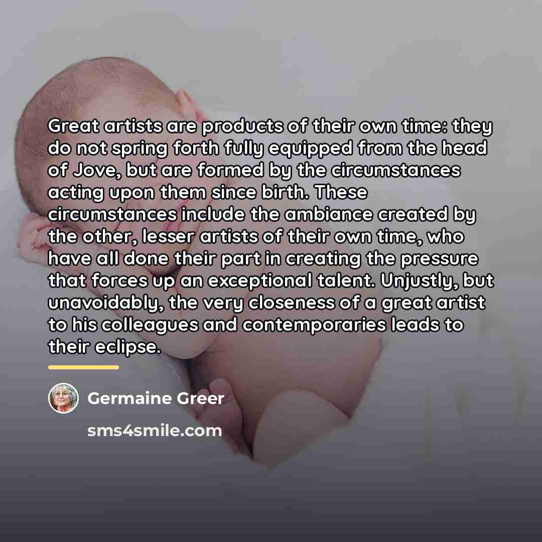 “Great artists are products of their own time: they do…” quote by Germaine Greer