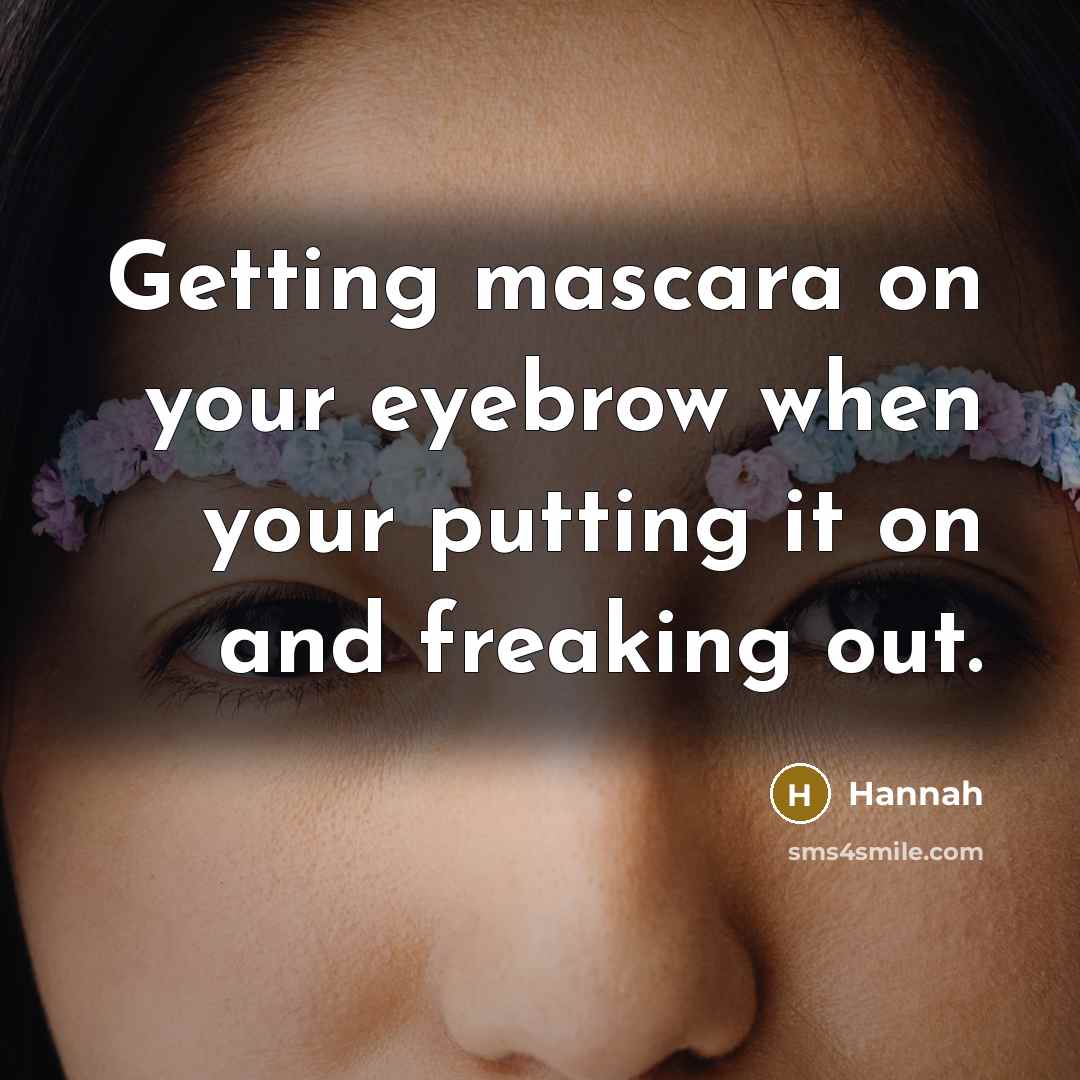 “Getting mascara on your eyebrow when your putting it on and freaking out.” quote by Hannah
