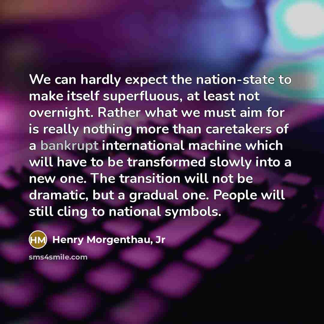 “We can hardly expect the nation-state to make itself superfluous,…” quote by Henry Morgenthau, Jr