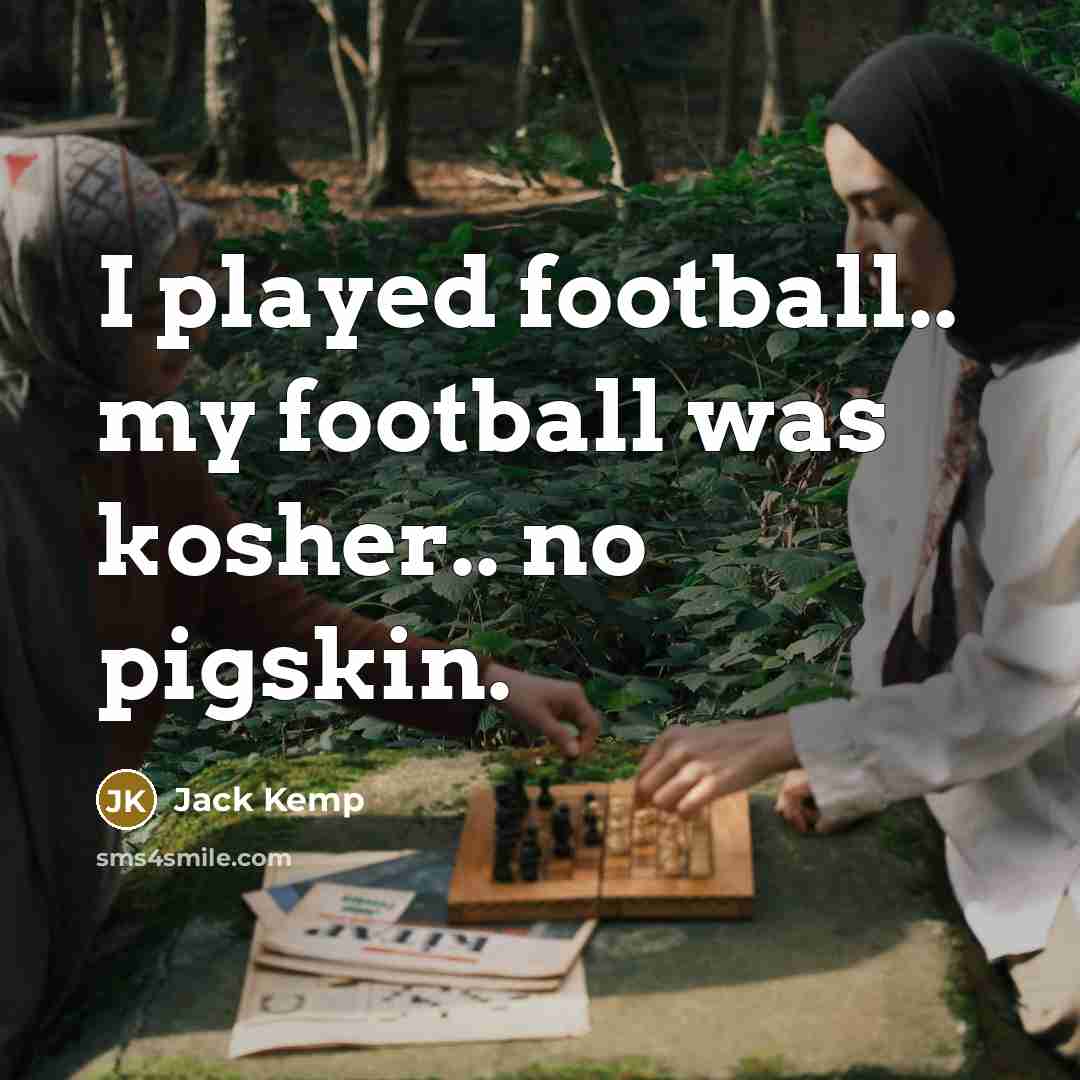 “I played football.. my football was kosher.. no pigskin.…” quote by Jack Kemp