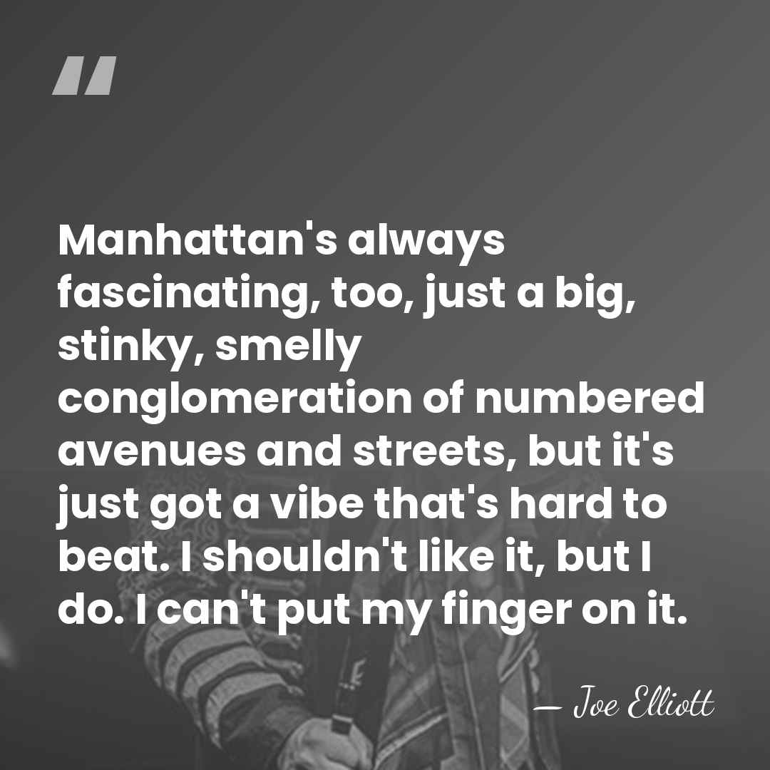 Manhattan's always fascinating, too, just a big, stinky, smelly conglomeration of numbered&hellip; - Joe Elliott