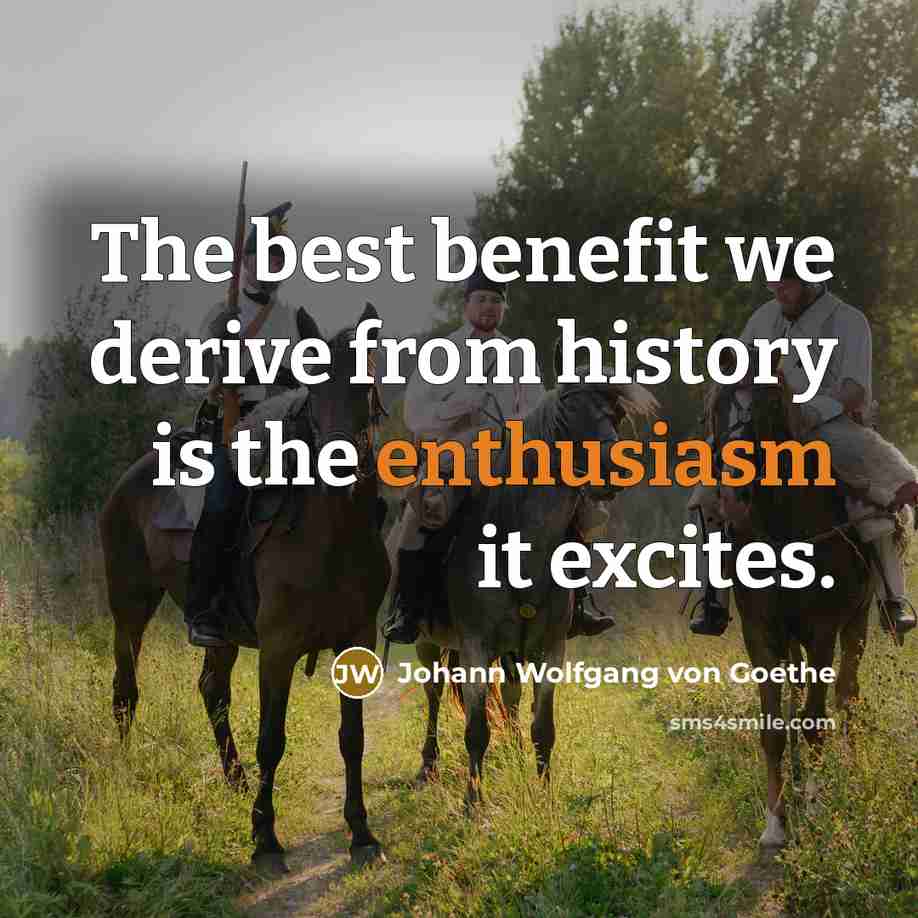 “The best benefit we derive from history is the enthusiasm…” quote by Johann Wolfgang von Goethe