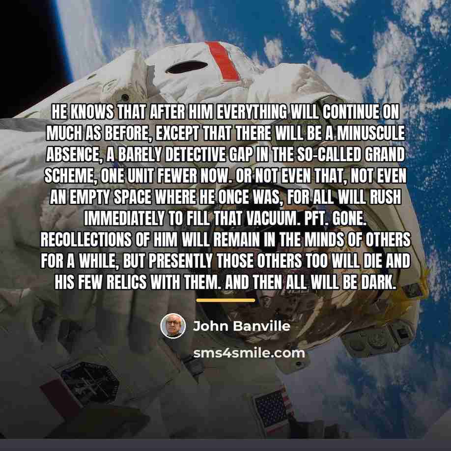 “He knows that after him everything will continue on much…” quote by John Banville