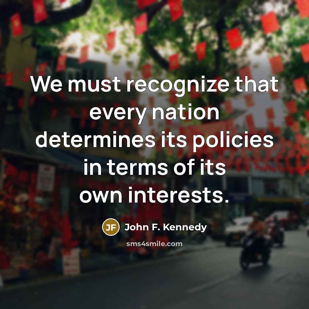 “We must recognize that every nation determines its policies in…” quote by John F. Kennedy