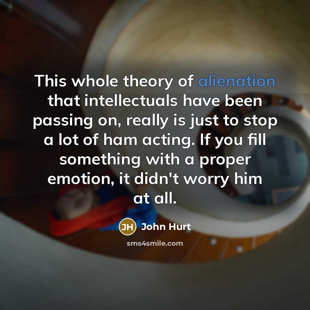 “This whole theory of alienation that intellectuals have been passing…” quote by John Hurt
