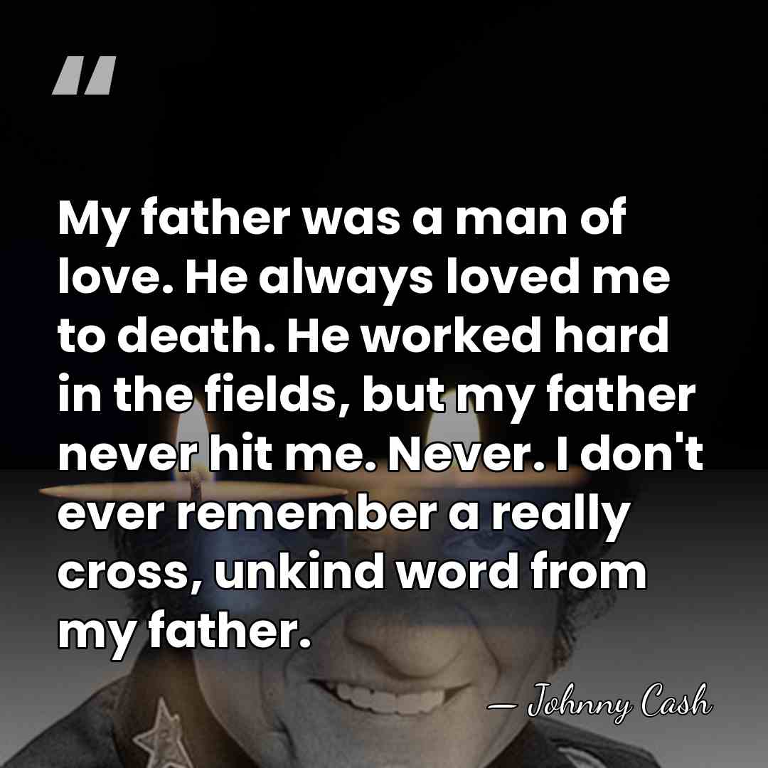 My father was a man of love. He always loved me to&hellip; - Johnny Cash