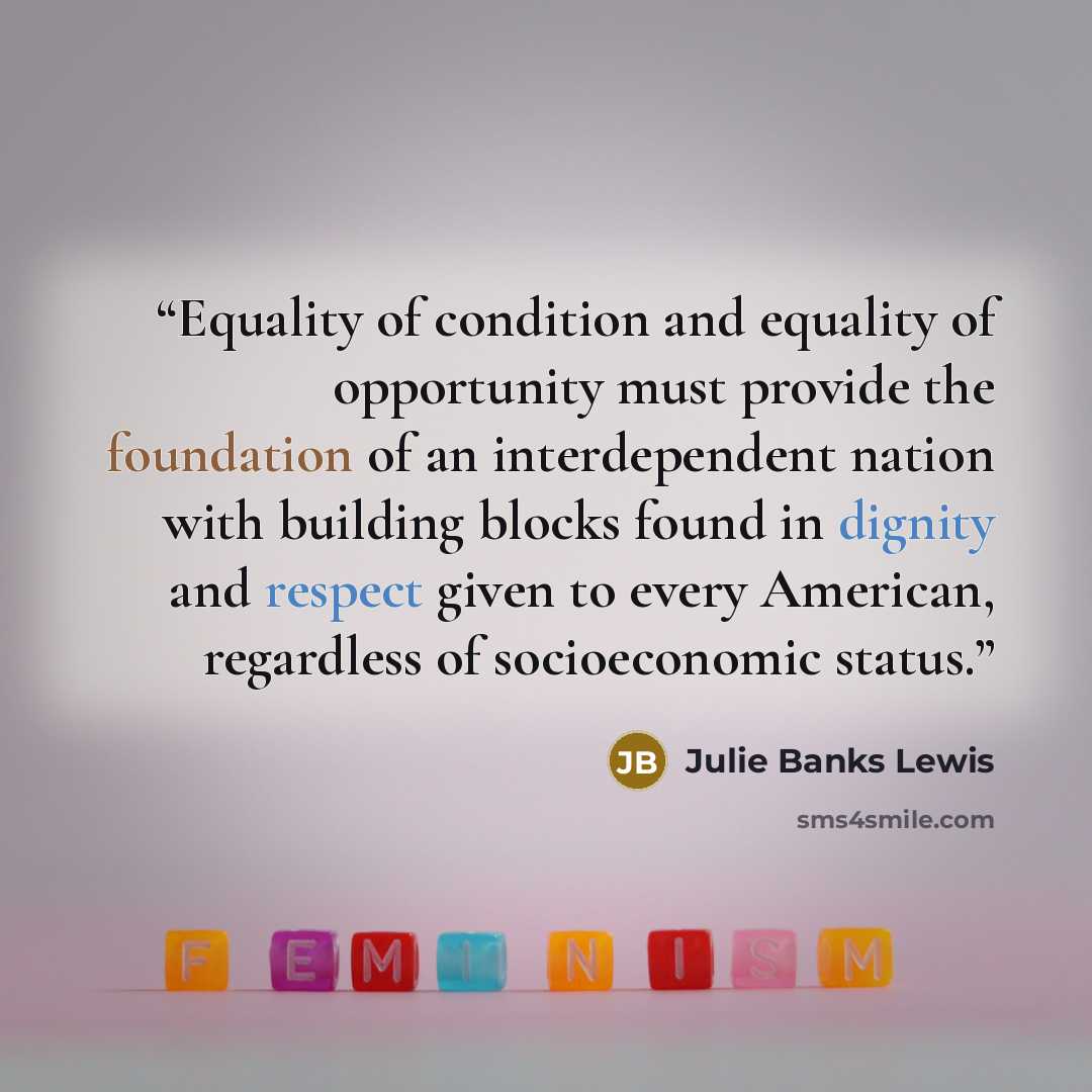 “Equality of condition and equality of opportunity must provide the foundation of an interdependent nation with building blocks found in dignity and respect given to every American, regardless of socioeconomic status.” quote by Julie Banks Lewis
