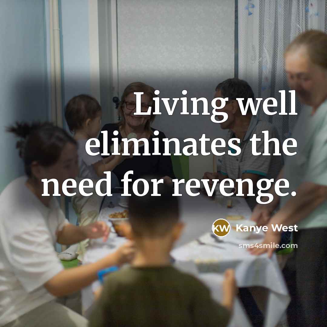 “Living well eliminates the need for revenge.” quote by Kanye West