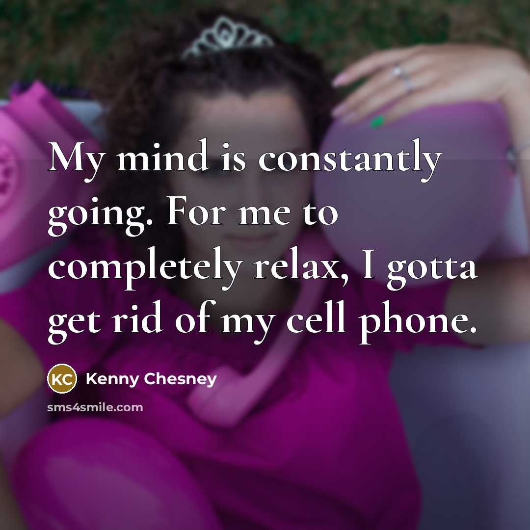 “My mind is constantly going. For me to completely relax,…” quote by Kenny Chesney