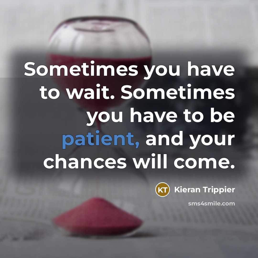 “Sometimes you have to wait. Sometimes you have to be patient, and your chances will come.” quote by Kieran Trippier
