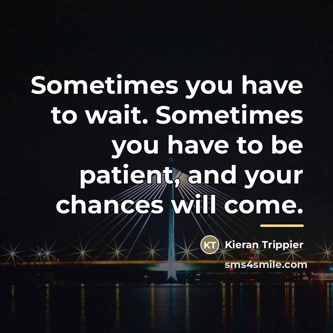 “Sometimes you have to wait. Sometimes you have to be…” quote by Kieran Trippier