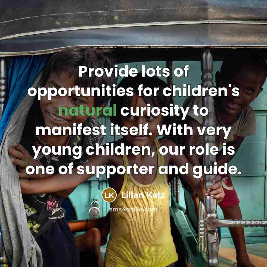“Provide lots of opportunities for children's natural curiosity to manifest…” quote by Lilian Katz