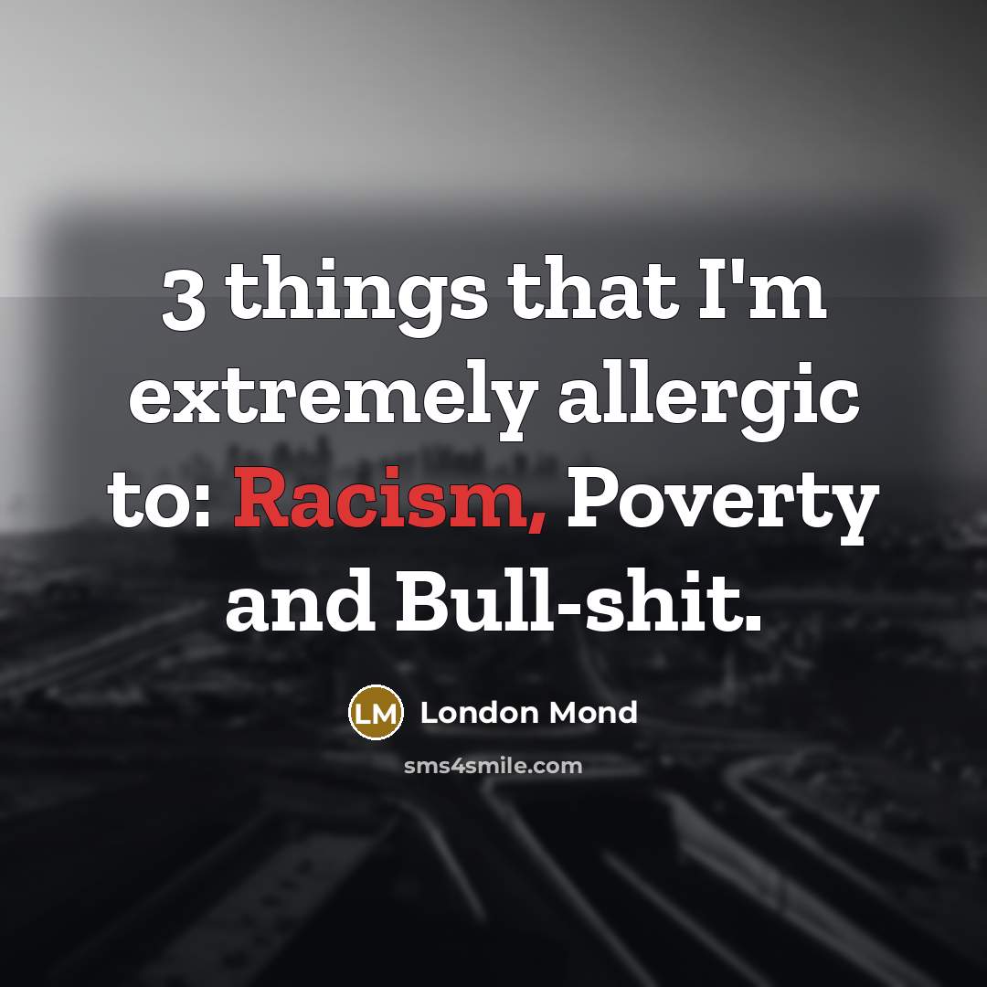“3 things that I'm extremely allergic to: Racism, Poverty and Bull-shit.” quote by London Mond