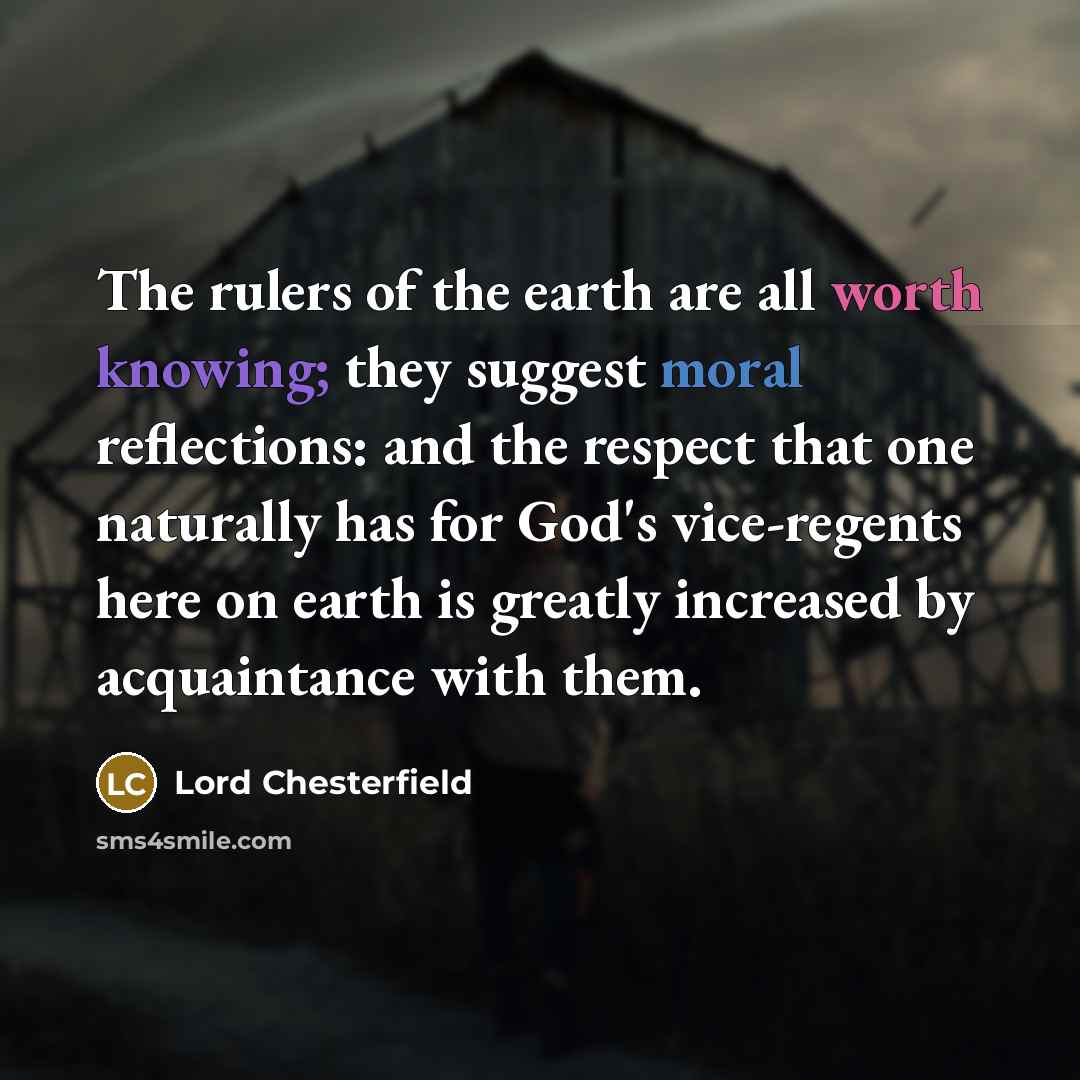 “The rulers of the earth are all worth knowing; they…” quote by Lord Chesterfield