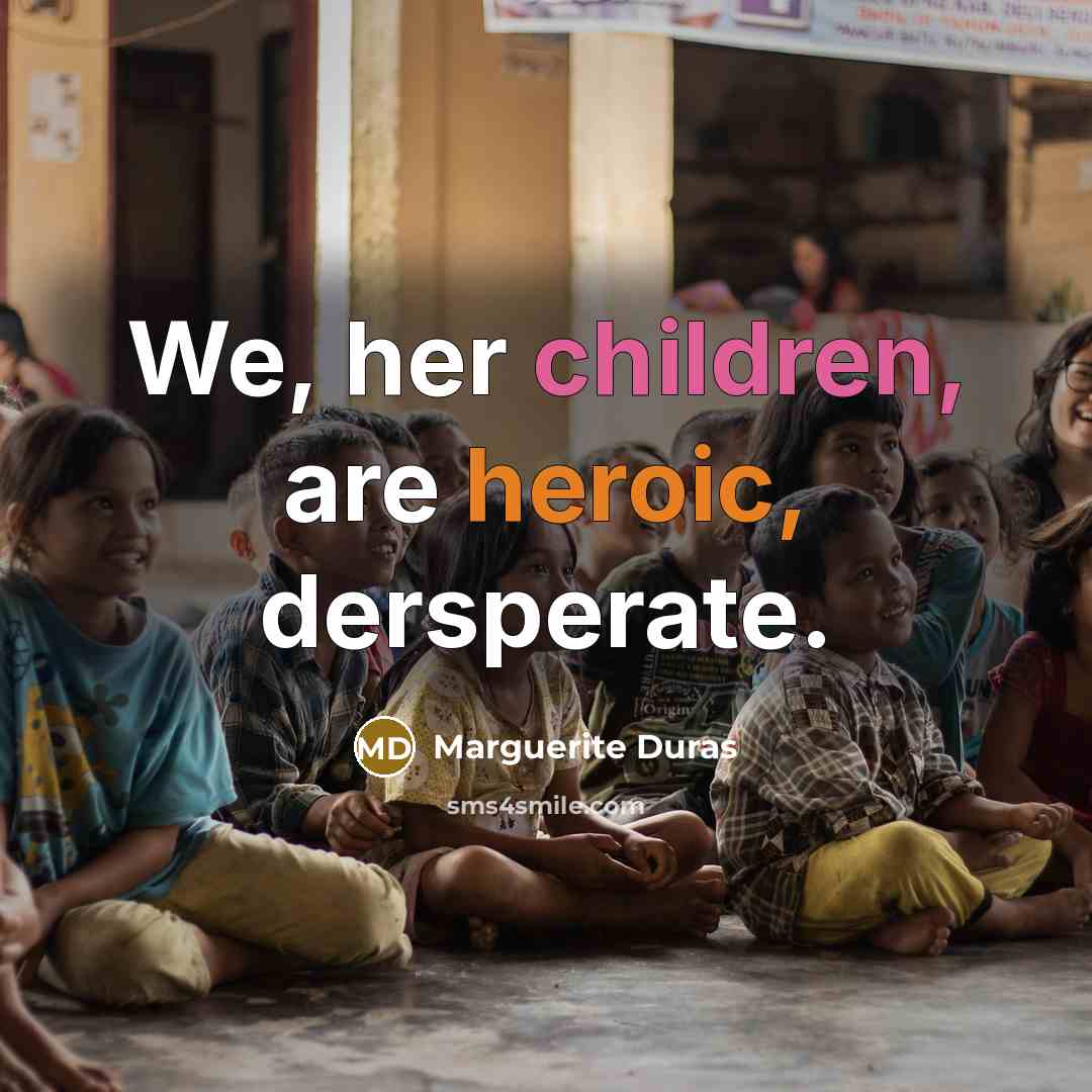 “We, her children, are heroic, dersperate.…” quote by Marguerite Duras