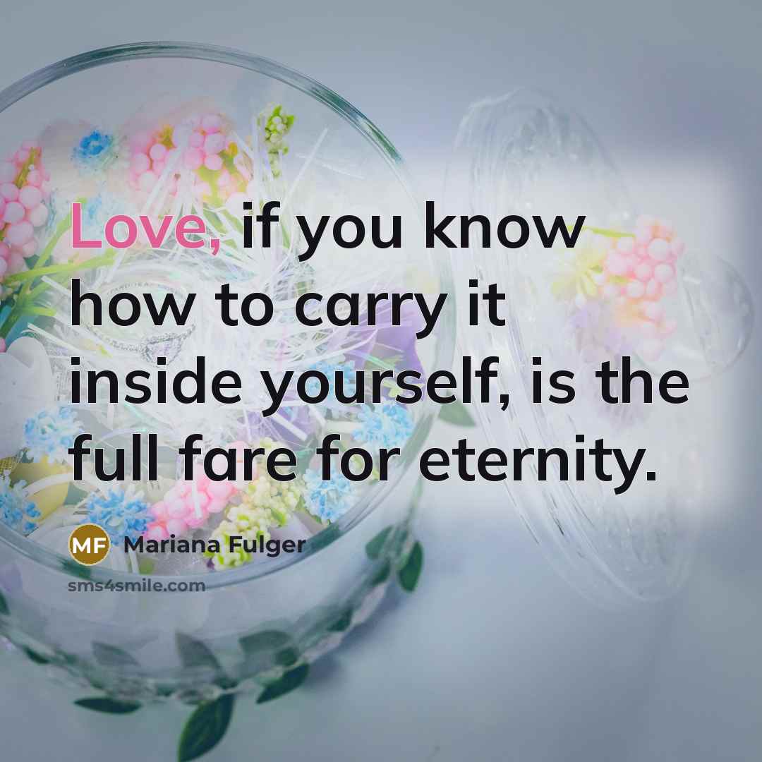“Love, if you know how to carry it inside yourself, is the full fare for eternity.” quote by Mariana Fulger