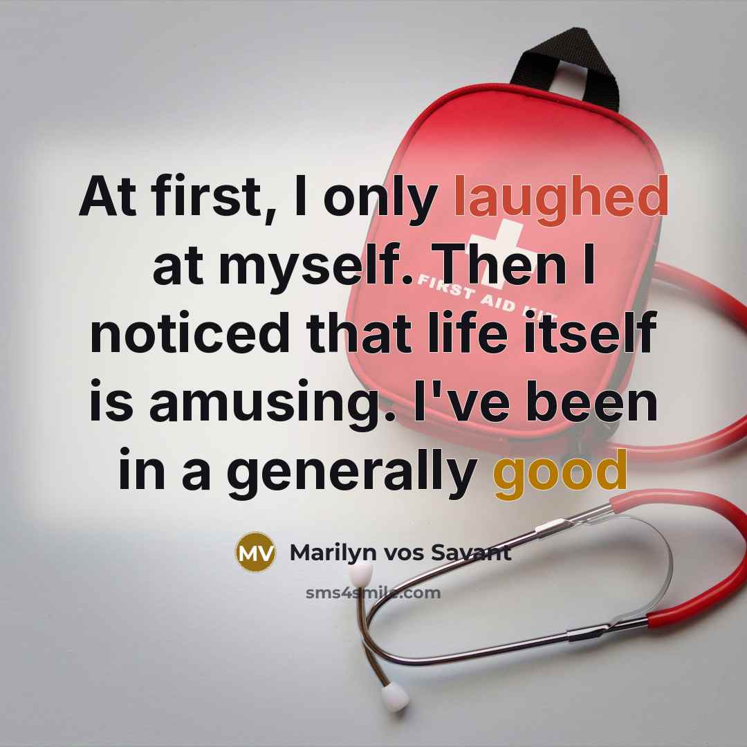 “At first, I only laughed at myself. Then I noticed that life itself is amusing. I've been in a generally good” quote by Marilyn Vos Savant