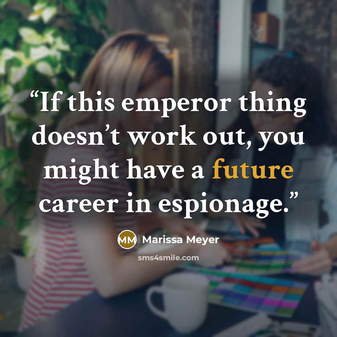 “If this emperor thing doesn’t work out, you might have a future career in espionage.” quote by Marissa Meyer